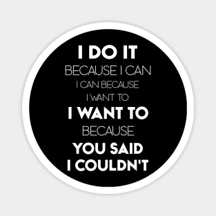 I Do It Because I Can I Can Because I Want To I Want To Because You Said I Couldn't Magnet